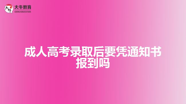 成人高考錄取后要憑通知書報(bào)到嗎