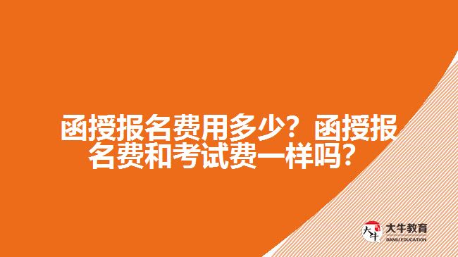 函授報名費用多少？函授報名費和考試費一樣嗎？