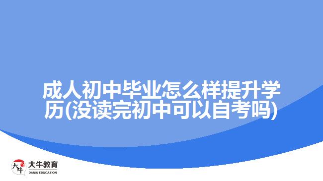 成人初中畢業(yè)怎么樣提升學(xué)歷(沒(méi)讀完初中可以自考嗎)