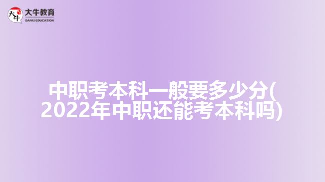 中職考本科一般要多少分(2022年中職還能考本科嗎)