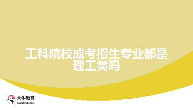 工科院校成考招生專業(yè)都是理工類嗎