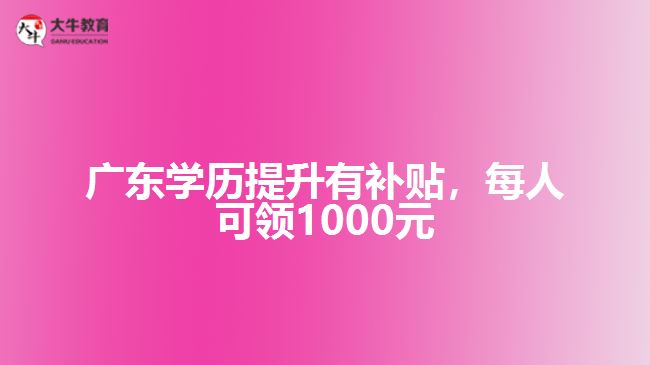 廣東學(xué)歷提升有補(bǔ)貼每人可領(lǐng)1000元