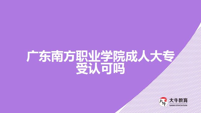 廣東南方職業(yè)學院成人大專受認可嗎