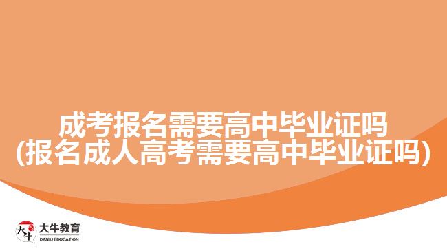 成考報(bào)名需要高中畢業(yè)證嗎(報(bào)名成人高考需要高中畢業(yè)證嗎)