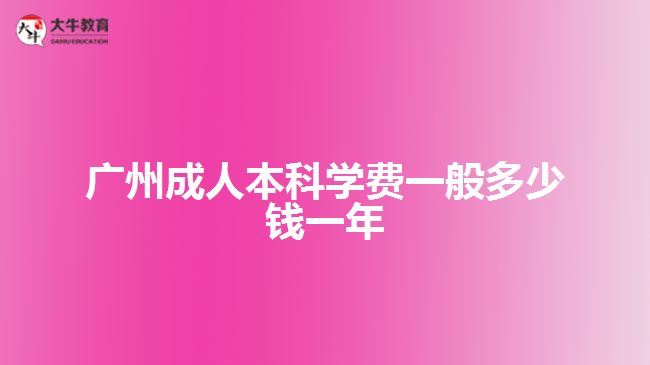 廣州成人本科學費一般多少錢一年