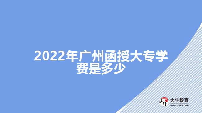 2022年廣州函授大專學(xué)費(fèi)是多少