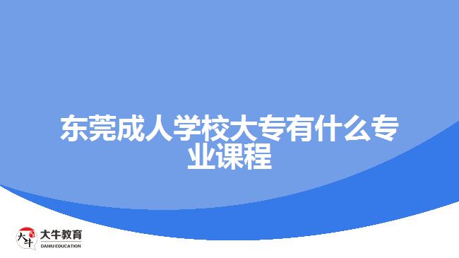 東莞成人學校大專有什么專業(yè)課程