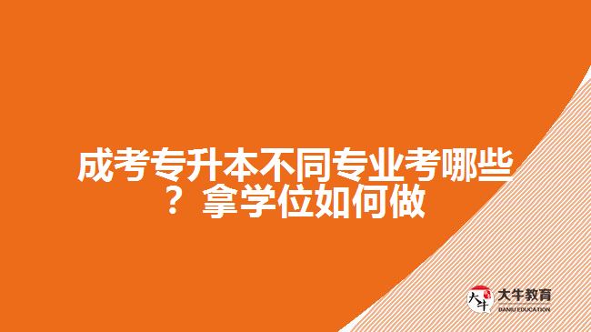 成考專升本不同專業(yè)考哪些？拿學(xué)位如何做