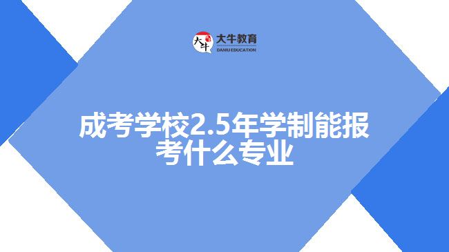 成考學(xué)校2.5年學(xué)制能報(bào)考什么專業(yè)