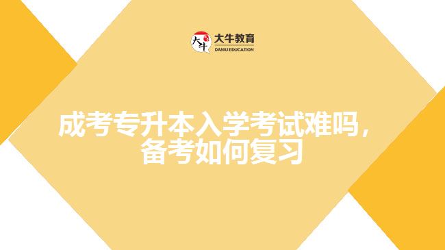 成考專升本入學(xué)考試難嗎，備考如何復(fù)習(xí)