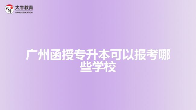 廣州函授專升本可以報(bào)考哪些學(xué)校