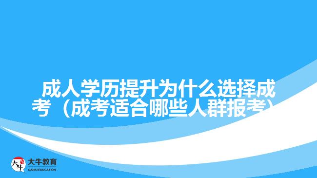 成人學(xué)歷提升為什么選擇成考（成考適合哪些人群報(bào)考）