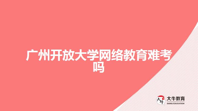 廣州開放大學網絡教育難考嗎