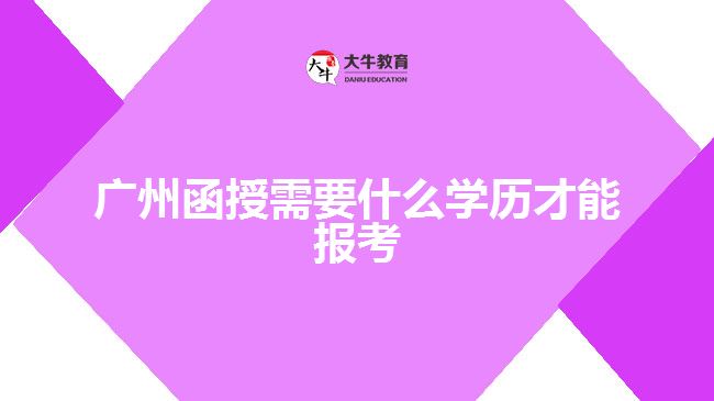 廣州函授需要什么學歷才能報考