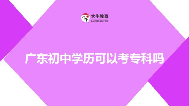 廣東初中學歷可以考專科嗎