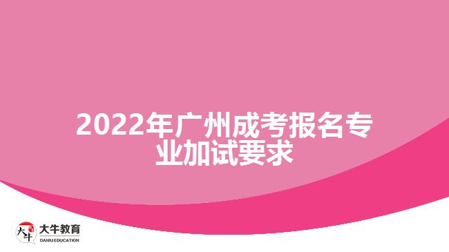 2022年廣州成考報名專業(yè)加試要求