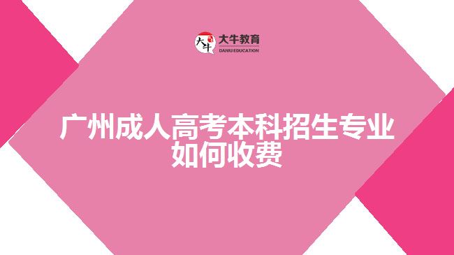 廣州成人高考本科招生專業(yè)如何收費