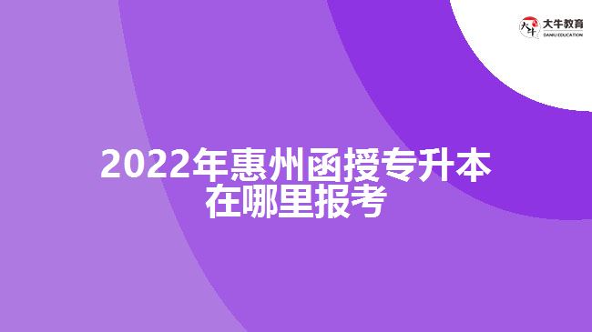 2022年惠州函授專升本在哪里報(bào)考