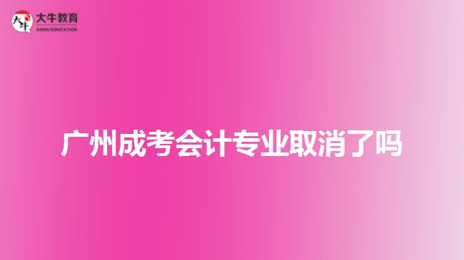 廣州成考會計專業(yè)取消了嗎