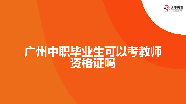 廣州中職畢業(yè)生可以考教師資格證嗎