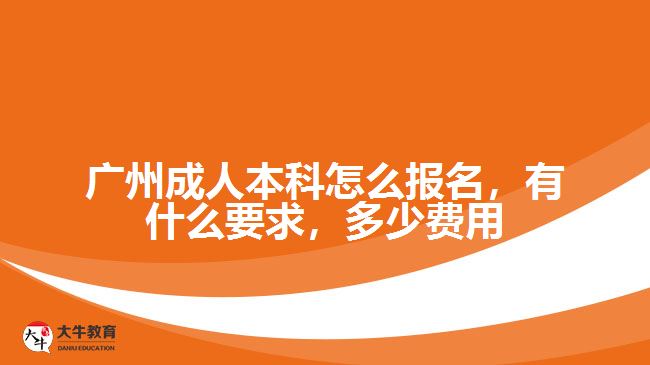 廣州成人本科怎么報(bào)名，有什么要求，多少費(fèi)用