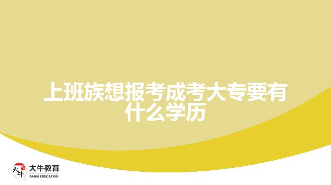 上班族想報考成考大專要有什么學歷