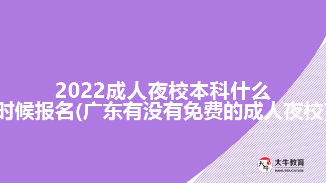 2022成人夜校本科什么時(shí)候報(bào)名(廣東有沒有免費(fèi)的成人夜校)