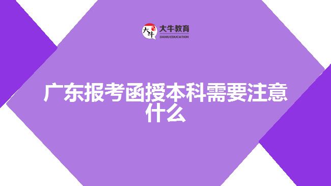 廣東報考函授本科需要注意什么