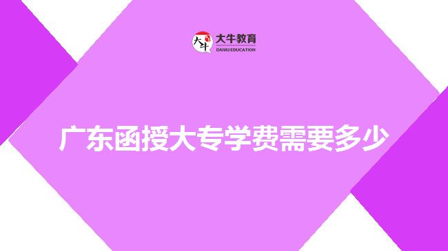 廣東函授大專學(xué)費(fèi)需要多少