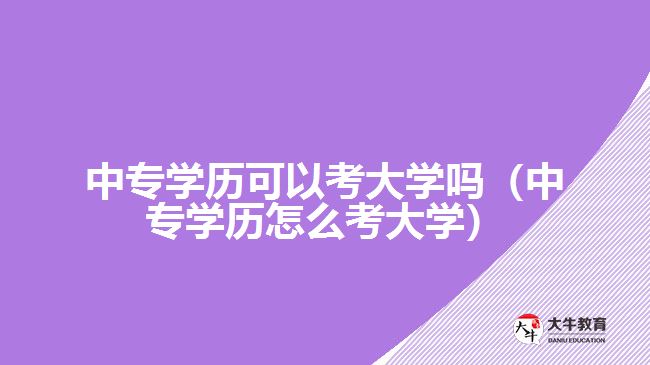 中專學(xué)歷可以考大學(xué)嗎