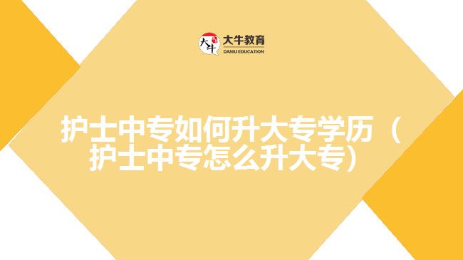 護(hù)士中專如何升大專學(xué)歷（護(hù)士中專怎么升大專）