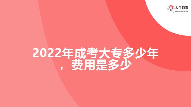 2022年成考大專(zhuān)多少年，費(fèi)用是多少