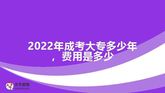 2022年成考大專多少年，費用是多少