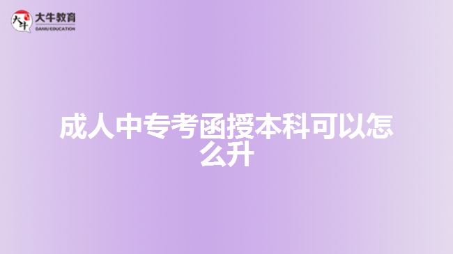 成人中專(zhuān)考函授本科可以怎么升