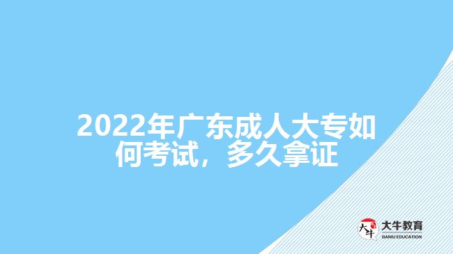 2022年廣東成人大專(zhuān)如何考試，多久拿證