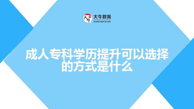 成人?？茖W(xué)歷提升可以選擇的方式