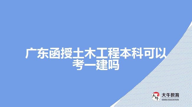 廣東函授土木工程本科可以考一建嗎