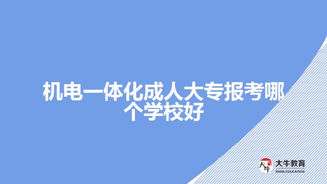 機(jī)電一體化成人大專報考哪個學(xué)校好