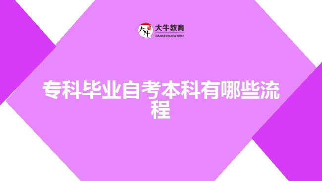 ?？飘厴I(yè)自考本科有哪些流程