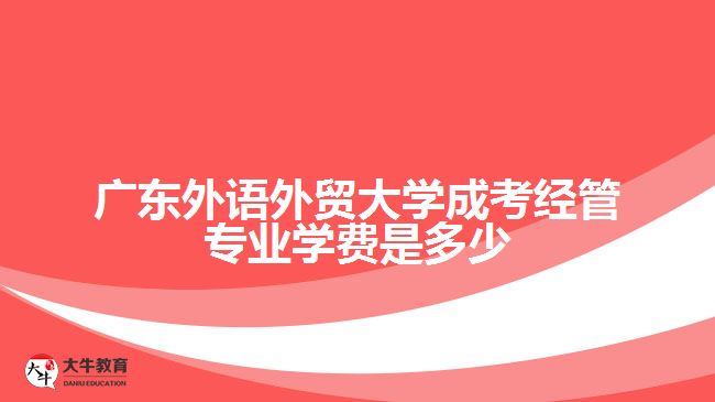 廣東外語外貿(mào)大學成考經(jīng)管專業(yè)學費是多少