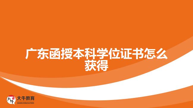 廣東函授本科學位證書怎么獲得