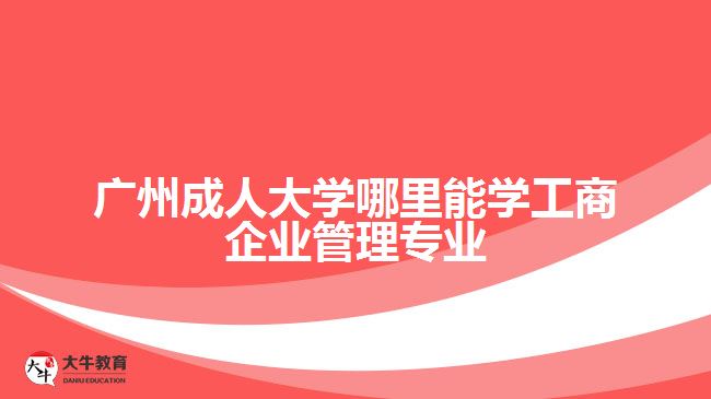 廣州成人大學(xué)哪里能學(xué)工商企業(yè)管理專業(yè)