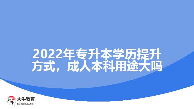 2022年專升本學(xué)歷提升方式，成人本科用途大嗎