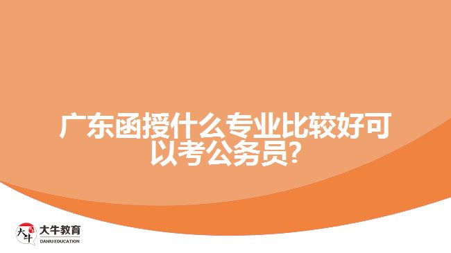 廣東函授什么專業(yè)比較好可以考公務(wù)員?