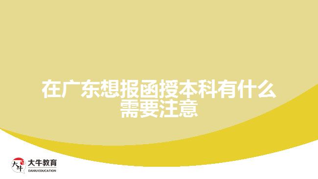 在廣東想報函授本科有什么需要注意