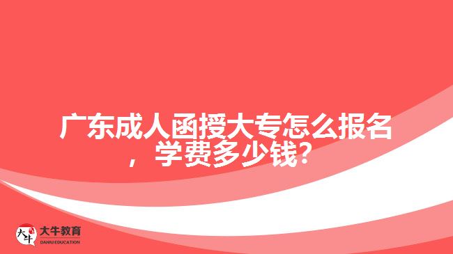 廣東成人函授大專怎么報(bào)名，學(xué)費(fèi)多少錢？