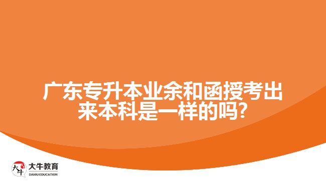 廣東專升本業(yè)余和函授考出來本科是一樣的嗎?