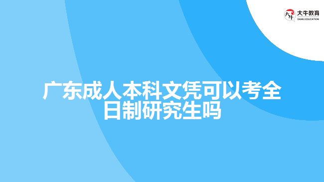 廣東成人本科文憑可以考全日制研究生嗎