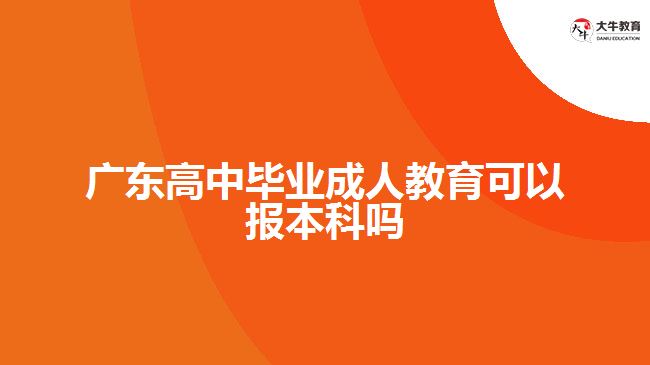 廣東高中畢業(yè)成人教育可以報本科嗎