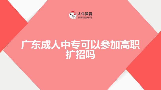 廣東成人中?？梢詤⒓痈呗殧U(kuò)招嗎